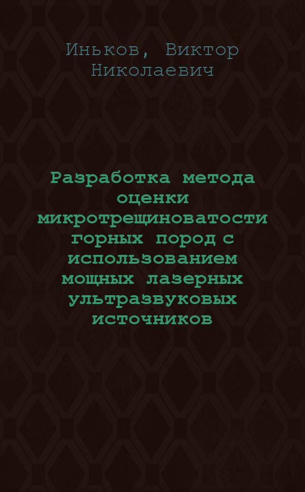 Разработка метода оценки микротрещиноватости горных пород с использованием мощных лазерных ультразвуковых источников : автореф. дис. на соиск. учен. степ. канд. техн. наук : специальность 25.00.16 <Горнопром. и нефтегазопромысловая геология, геофизика, маркшейд. дело и геометрия недр>