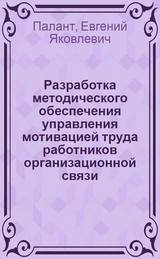 Разработка методического обеспечения управления мотивацией труда работников организационной связи : автореф. дис. на соиск. учен. степ. канд. экон. наук : специальность 08.00.05 <Экономика и упр. нар. хоз-вом>