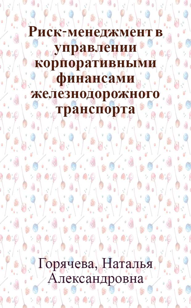 Риск-менеджмент в управлении корпоративными финансами железнодорожного транспорта : автореф. дис. на соиск. учен. степ. канд. экон. наук : специальность 08.00.10 <Финансы, денеж. обращение и кредит> : специальность 08.00.05 <Экономика и упр. нар. хоз-вом>
