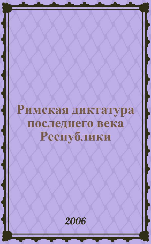 Римская диктатура последнего века Республики : автореф. дис. на соиск. учен. степ. д-ра ист. наук : специальность 07.00.03 <Всеобщ. история>