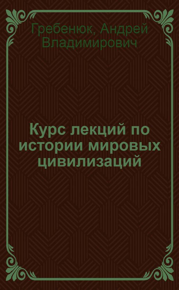 Курс лекций по истории мировых цивилизаций : в 3 ч