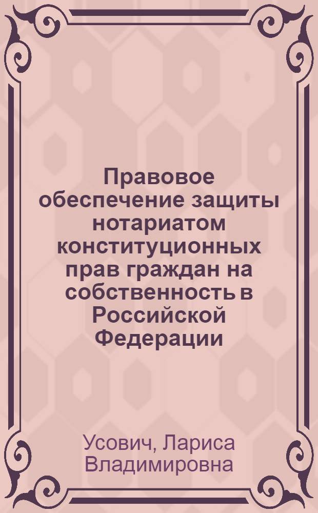 Правовое обеспечение защиты нотариатом конституционных прав граждан на собственность в Российской Федерации : автореф. дис. на соиск. учен. степ. канд. юрид. наук : специальность 12.00.02 <Конституц. право; муницип. право> : специальность 12.00.11 <Судеб. власть, прокурор. надзор, орг. правоохранит. деятельности, адвокатура>