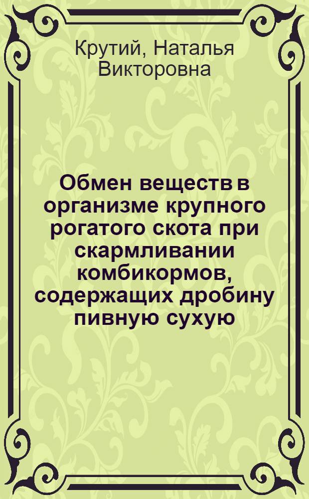 Обмен веществ в организме крупного рогатого скота при скармливании комбикормов, содержащих дробину пивную сухую : автореф. дис. на соиск. учен. степ. канд. биол. наук : специальность 03.00.04 <Биохимия>