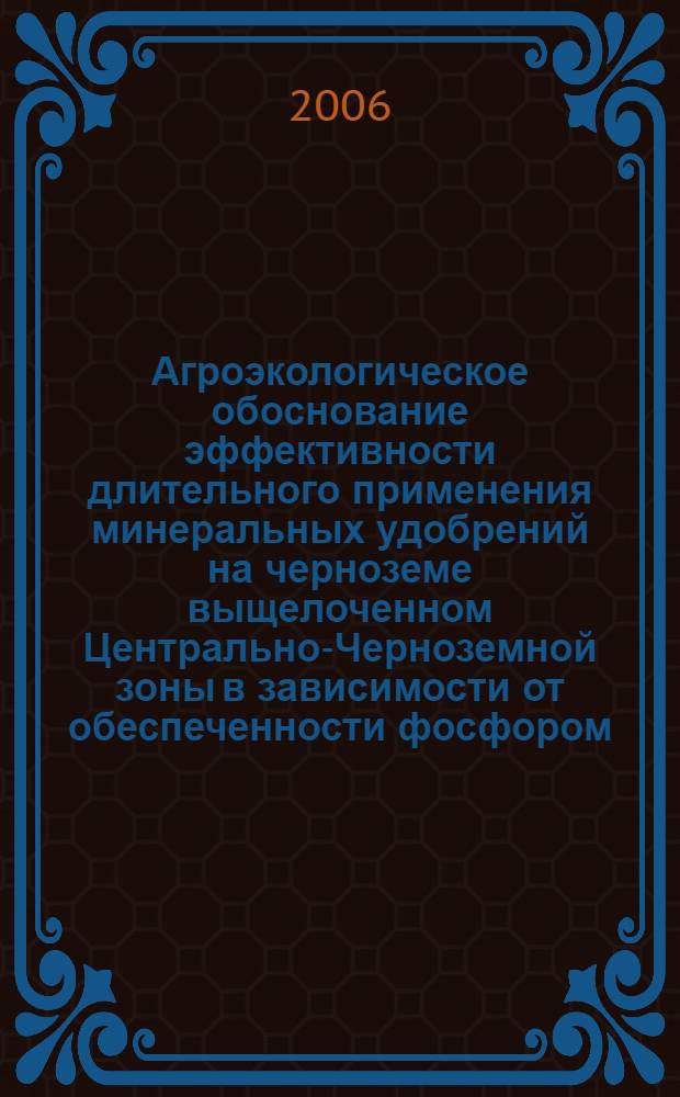 Агроэкологическое обоснование эффективности длительного применения минеральных удобрений на черноземе выщелоченном Центрально-Черноземной зоны в зависимости от обеспеченности фосфором : автореф. дис. на соиск. учен. степ. д-ра с.-х. наук : специальность 06.01.03 <Агропочвоведение, агрофизика>