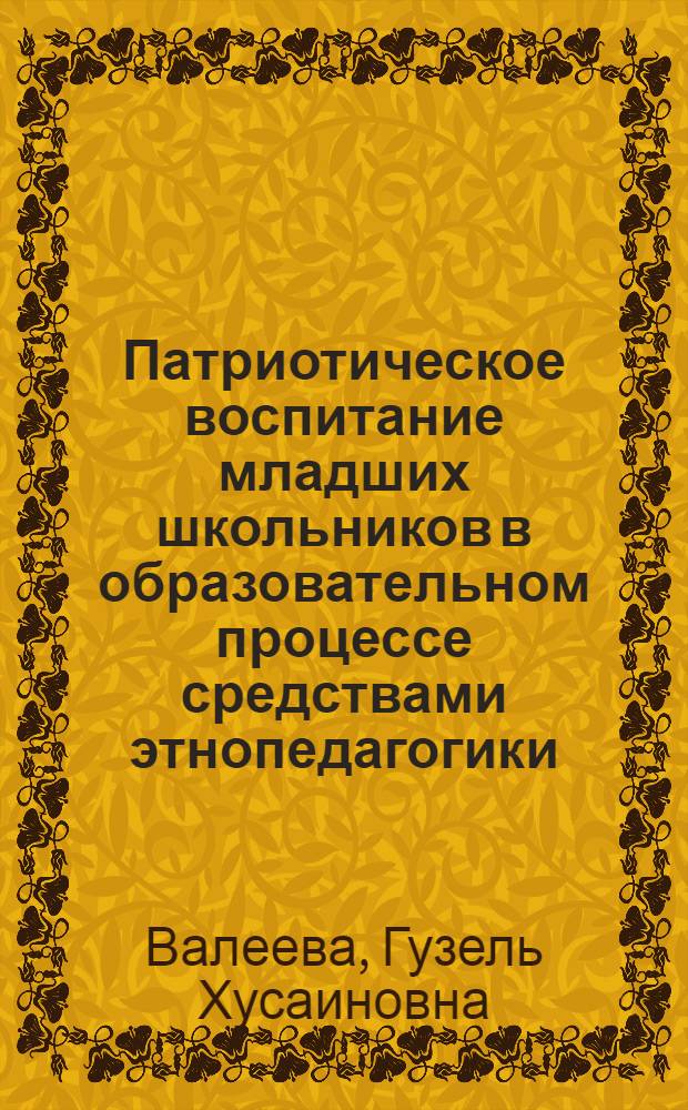 Патриотическое воспитание младших школьников в образовательном процессе средствами этнопедагогики : автореф. дис. на соиск. учен. степ. канд. пед. наук : специальность 13.00.01 <Общ. педагогика, история педагогики и образования>