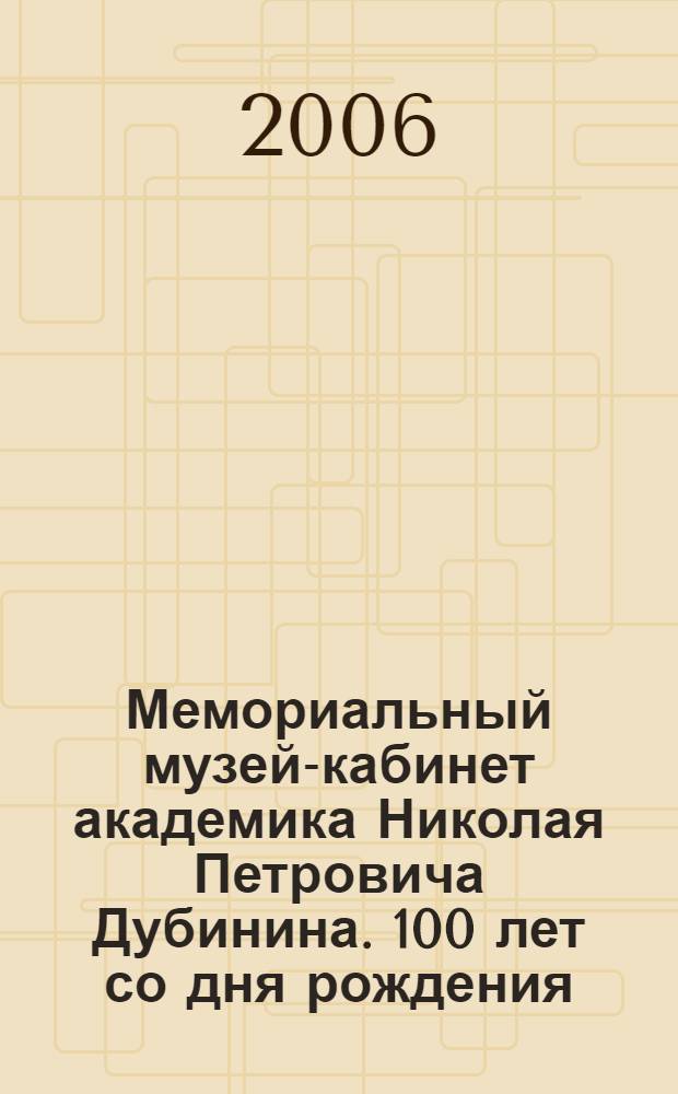 Мемориальный музей-кабинет академика Николая Петровича Дубинина. 100 лет со дня рождения