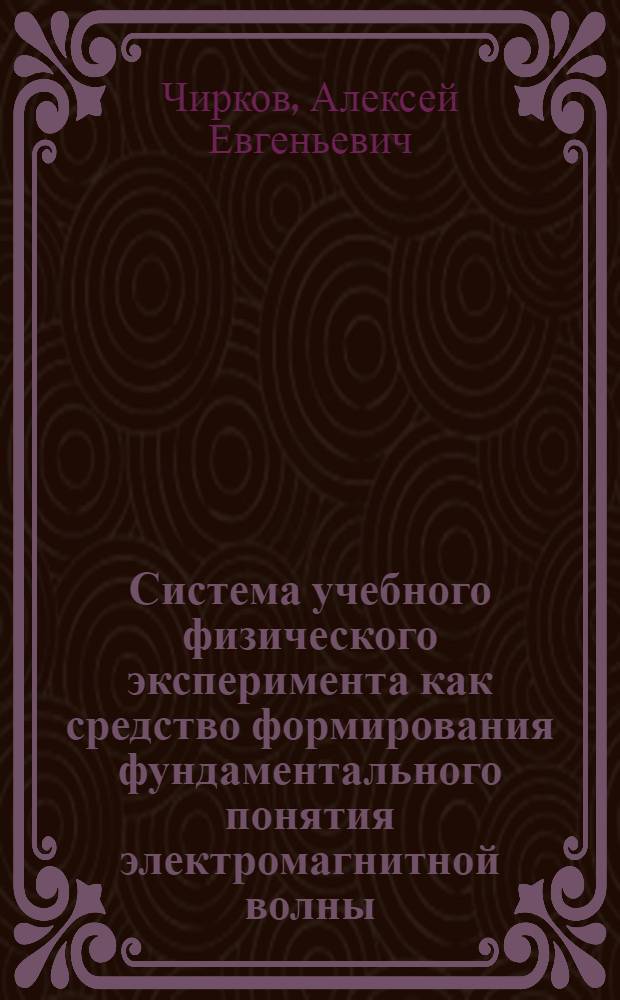 Система учебного физического эксперимента как средство формирования фундаментального понятия электромагнитной волны : автореф. дис. на соиск. учен. степ. канд. пед. наук : специальность 13.00.02 <Теория и методика обучения и воспитания>