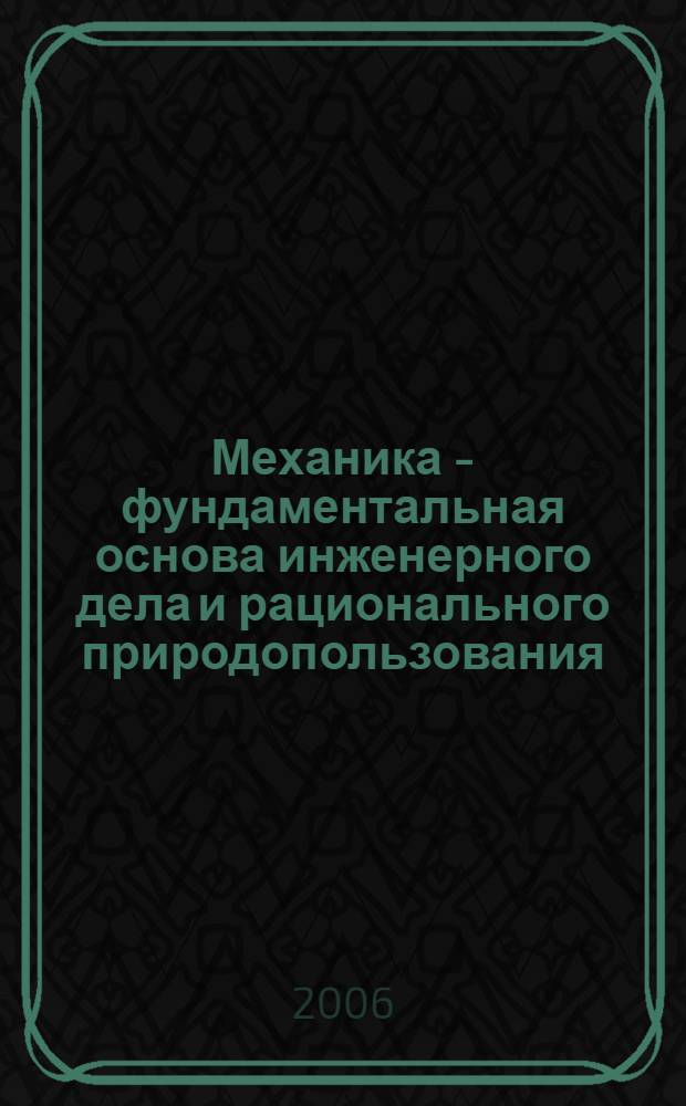 Механика - фундаментальная основа инженерного дела и рационального природопользования