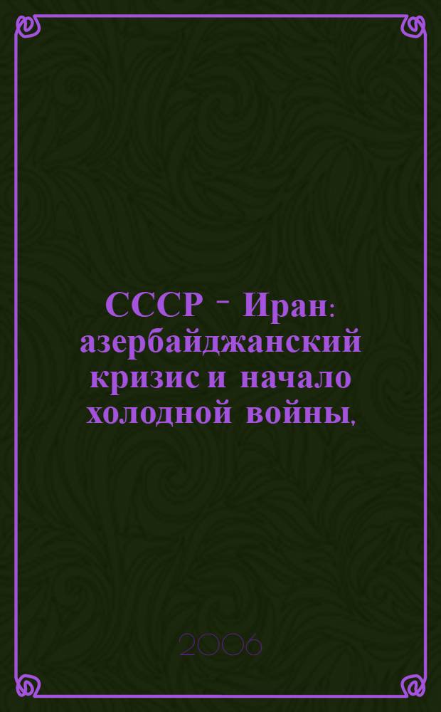 СССР - Иран: азербайджанский кризис и начало холодной войны, (1941-1946гг.) : монография