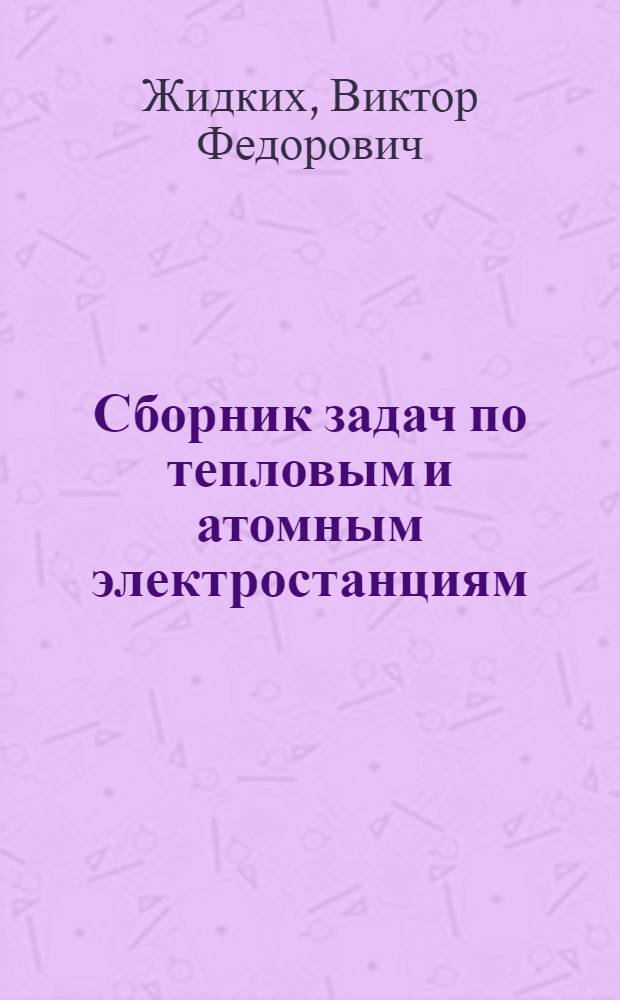 Сборник задач по тепловым и атомным электростанциям : учебное пособие по курсу "Тепловые и атомные электростанции" для студентов, обучающихся по направлению "Теплоэнергетика"