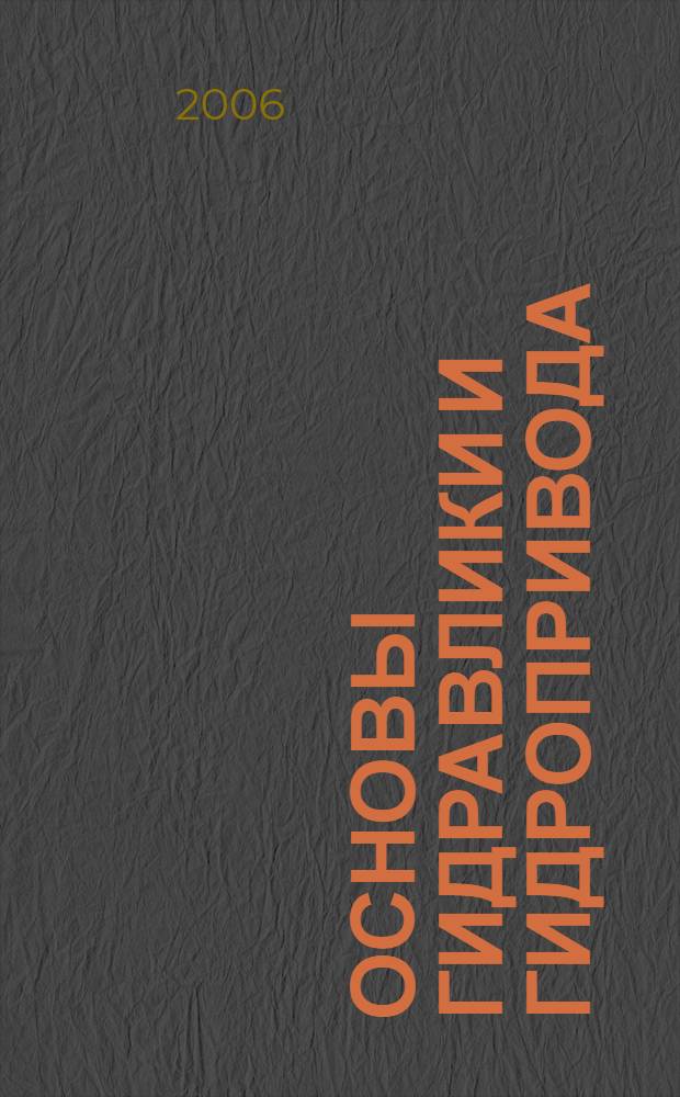 Основы гидравлики и гидропривода : учебное пособие : для студентов вузов, обучающихся по специальности "Подъемно-транспортные, строительные, дорожные машины и оборудование" направления подготовки специалистов "Транспортные машины и транспортно-технологические комплексы" и специальностям направления подготовки специалистов "Эксплатация наземного транспорта и транспортного оборудования"