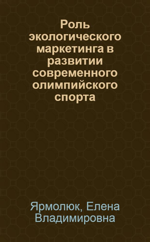 Роль экологического маркетинга в развитии современного олимпийского спорта : автореферат диссертации на соискание ученой степени к.по физ.воспит. и спорту : специальность 24.00.01