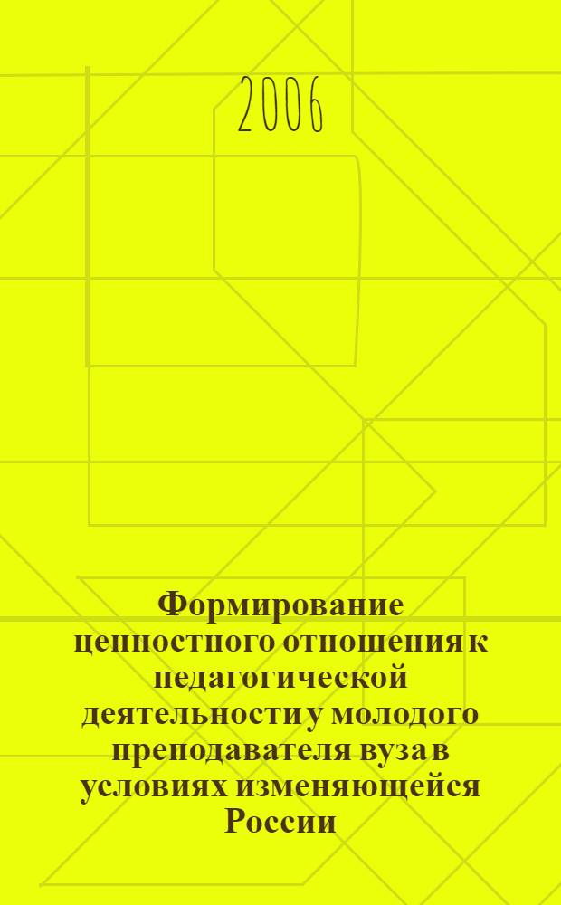 Формирование ценностного отношения к педагогической деятельности у молодого преподавателя вуза в условиях изменяющейся России : материалы научного семинара, проведенного при поддержке РГНФ по проекту 06-06 14123 г (4-6 июля 2006 года)