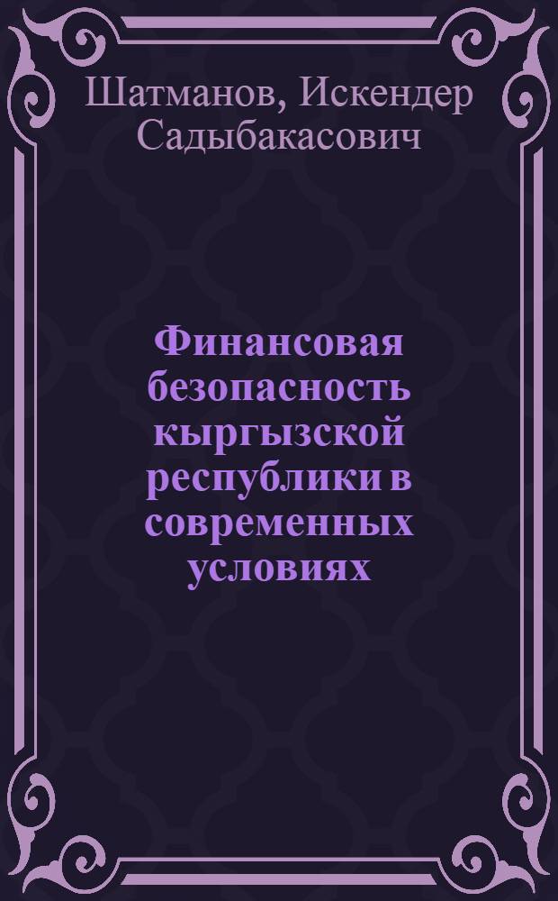 Финансовая безопасность кыргызской республики в современных условиях : автореферат диссертации на соискание ученой степени к.э.н. : специальность 08.00.10