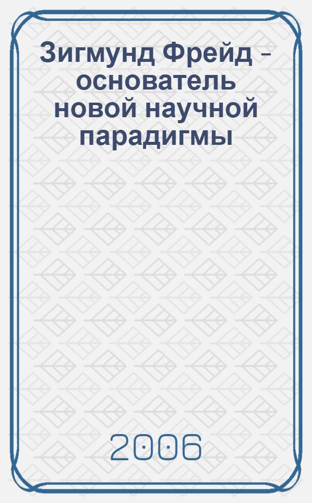 Зигмунд Фрейд - основатель новой научной парадигмы: психоанализ в теории и практике : (к 150-летию со дня рождения Зигмунда Фрейда) : материалы международной психоаналитической конференции, 16-17 декабря 2006 года, Центральный Дом ученых РАН г. Москва : в 2-х т