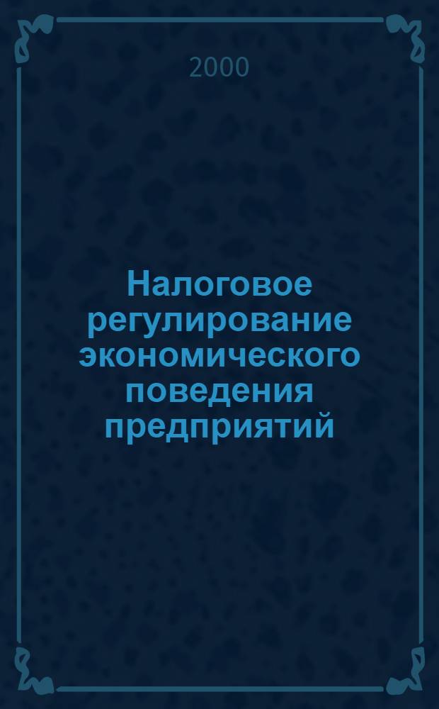 Налоговое регулирование экономического поведения предприятий : автореферат диссертации на соискание ученой степени к.э.н. : специальность 08.00.01