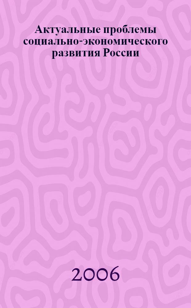 Актуальные проблемы социально-экономического развития России : межвузовская научно-практическая конференция преподавателей и аспирантов, 24 ноября 2006 года : сборник научных статей
