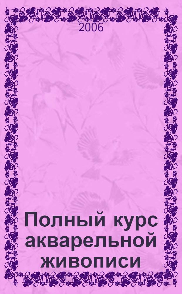 Полный курс акварельной живописи