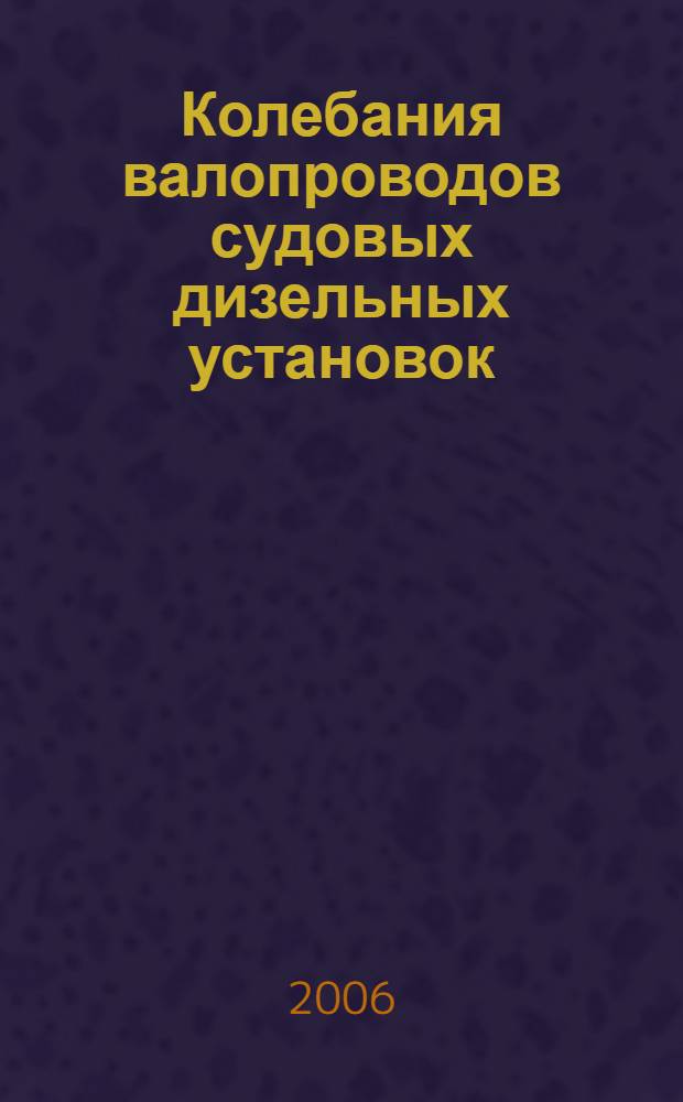 Колебания валопроводов судовых дизельных установок : учебное пособие : для студентов факультета корабельной энергетики и автоматики, обучающихся по специальности 10.12.00 "Двигатели внутреннего сгорания", 14.03.00 "Судовое оборудование" и 14.02.00 "Судовые энергетические установки"