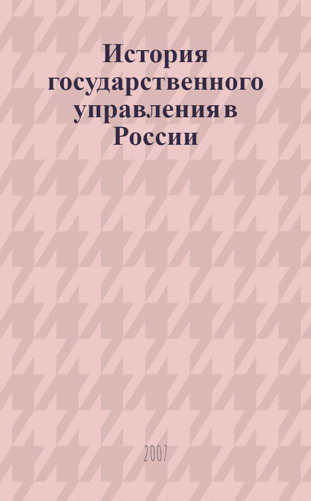 История государственного управления в России : учебник : для студентов высших учебных заведений, обучающихся по специальности "Государстенное и муниципальное управление"