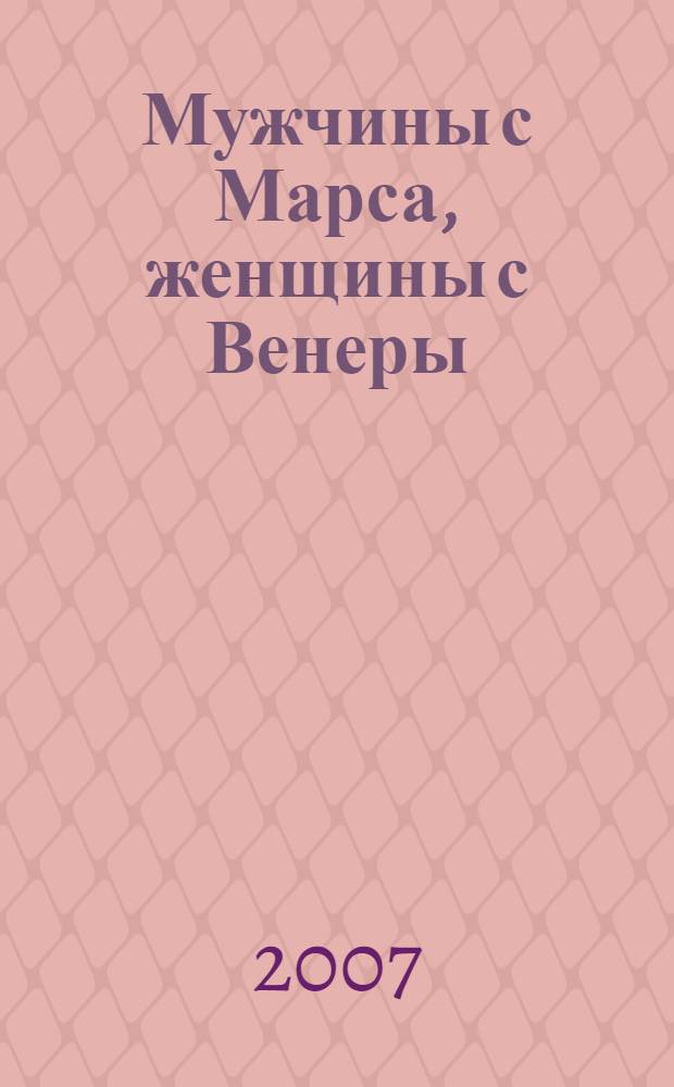 Мужчины с Марса, женщины с Венеры : как улучшить взаимоотношения с противоположным полом
