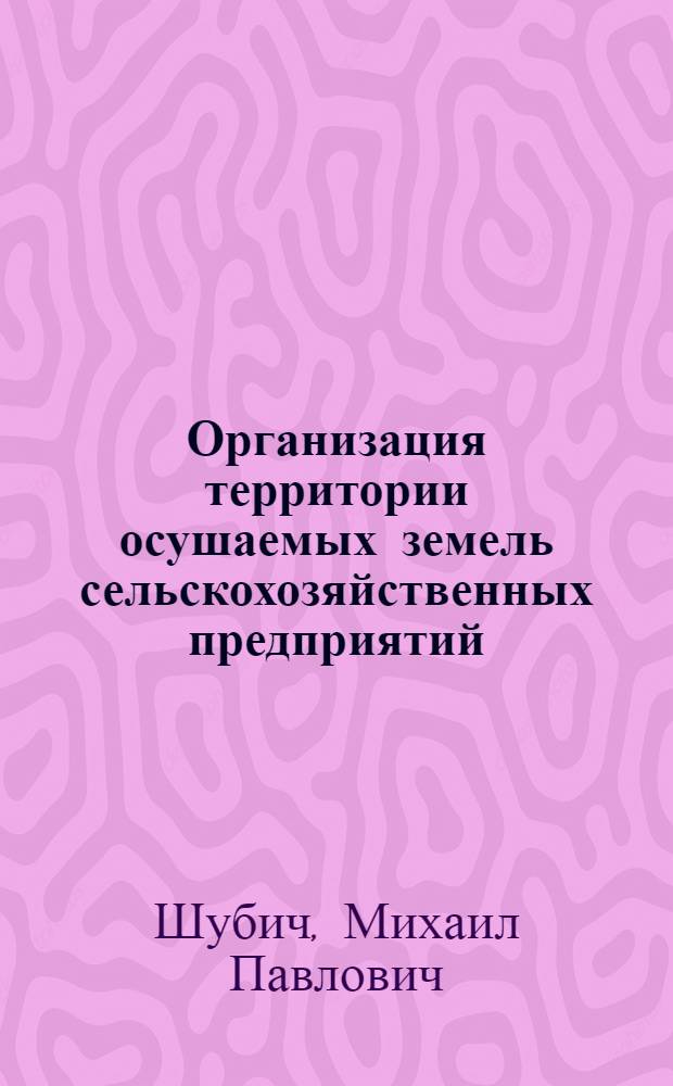 Организация территории осушаемых земель сельскохозяйственных предприятий : учебное пособие для студентов агрономических специальностей