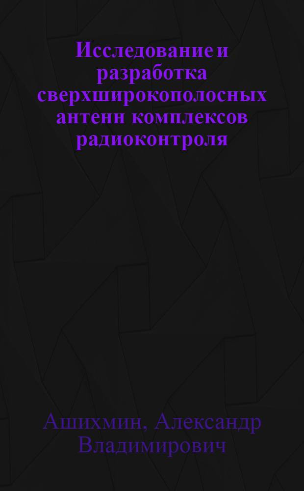 Исследование и разработка сверхширокополосных антенн комплексов радиоконтроля : автореф. дис. на соиск. учен. степ. д-ра техн. наук : специальность 05.12.07 <Антенны, СВЧ-устройства и их технологии>