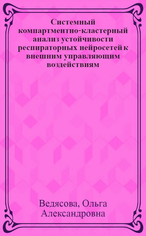 Системный компартментно-кластерный анализ устойчивости респираторных нейросетей к внешним управляющим воздействиям : автореф. дис. на соиск. учен. степ. д-ра биол. наук : специальность 05.13.01 <Систем. анализ, упр. и обраб. информ.>