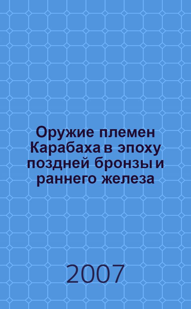 Оружие племен Карабаха в эпоху поздней бронзы и раннего железа : автореферат диссертации на соискание ученой степени к.ист.н. : специальность 07.00.06