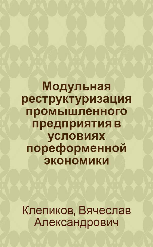 Модульная реструктуризация промышленного предприятия в условиях пореформенной экономики : автореф. дис. на соиск. учен. степ. канд. экон. наук : специальность 08.00.05 <Экономика и упр. нар. хоз-вом>