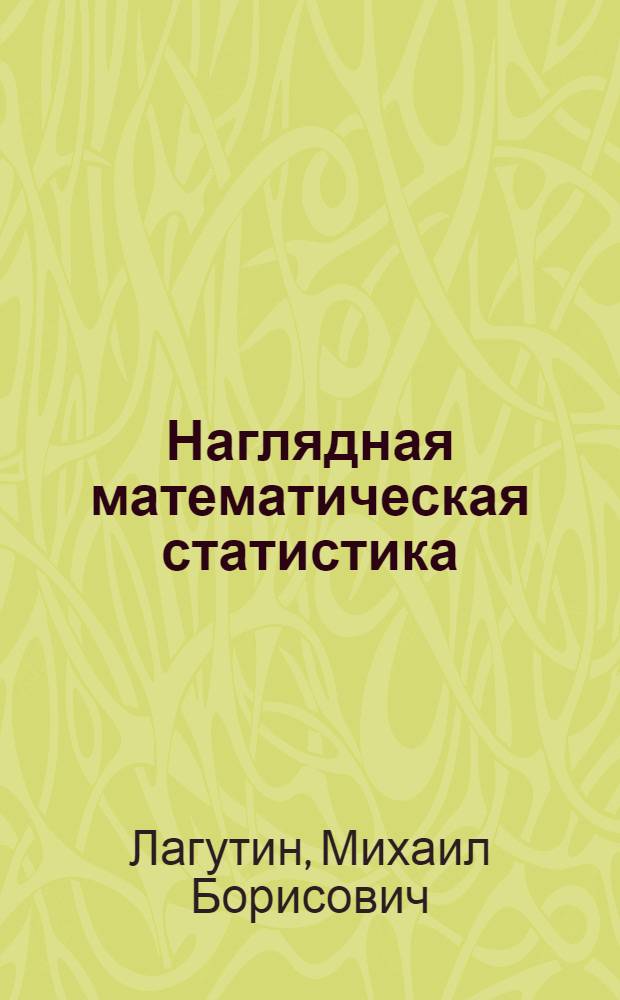 Наглядная математическая статистика : учебное пособие для студентов высших учебных заведений, обучающихся по направлениям "Математика" и "Математика. Прикладная математика"