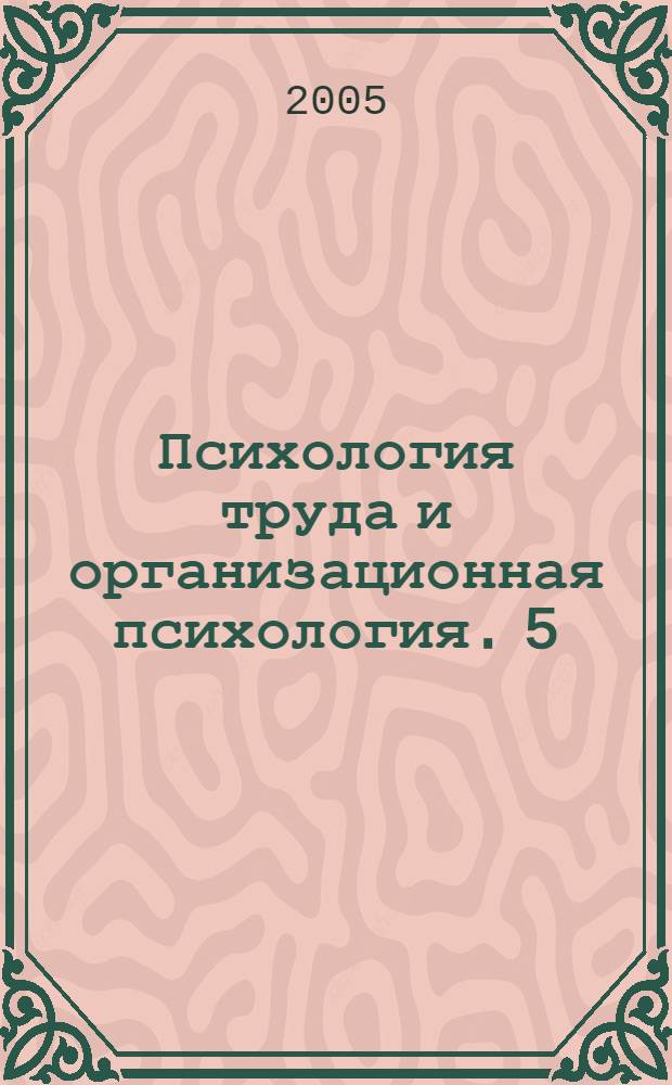 Психология труда и организационная психология. 5 : Психология труда и организационная психология