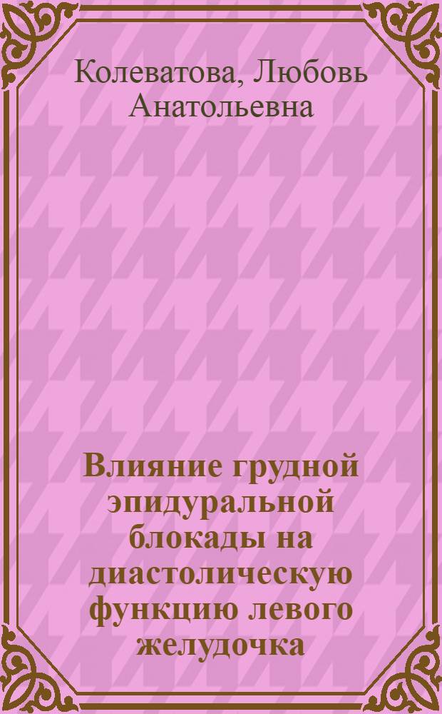Влияние грудной эпидуральной блокады на диастолическую функцию левого желудочка : автореф. дис. на соиск. учен. степ. канд. мед. наук : специальность 14.00.37 <Анестезиология и реаниматология>