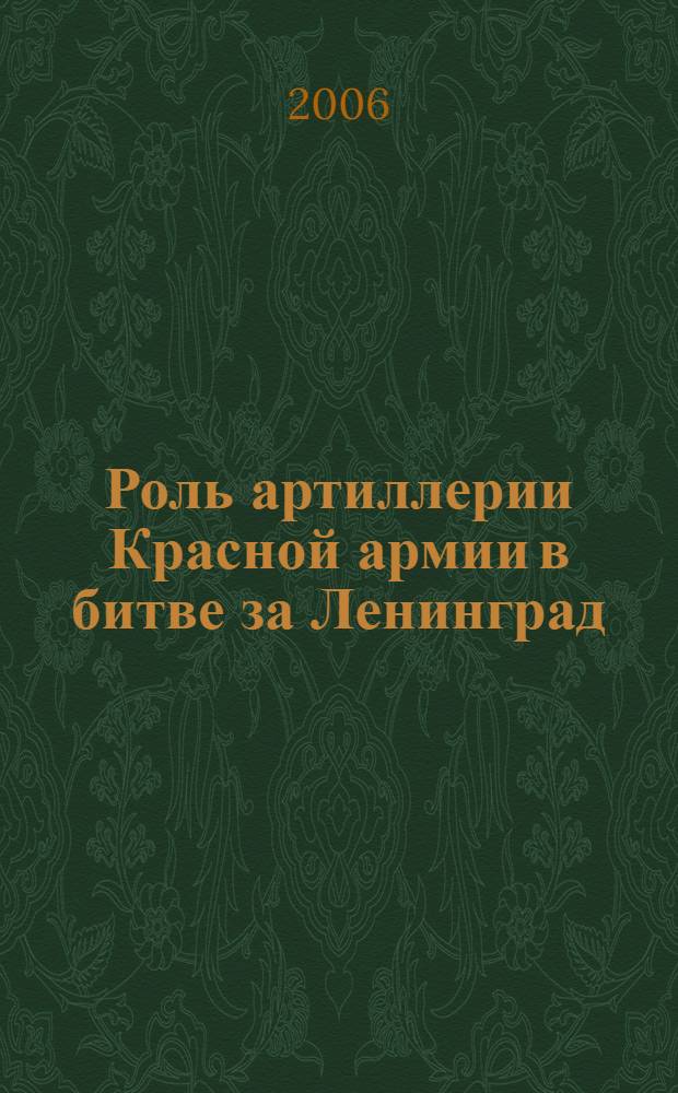 Роль артиллерии Красной армии в битве за Ленинград (1941-январь1944гг.) : автореф. дис. на соиск. учен. степ. канд. ист. наук : специальность 07.00.02 <Отечеств. история>