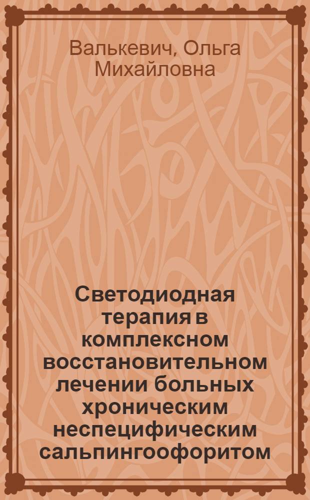 Светодиодная терапия в комплексном восстановительном лечении больных хроническим неспецифическим сальпингоофоритом : автореф. дис. на соиск. учен. степ. канд. мед. наук : специальность 14.00.51 <Восстановит. медицина, лечеб. физкультура и спортив. медицина, курортология и физиотерапия> : специальность 14.00.01 <Акушерство и гинекология>