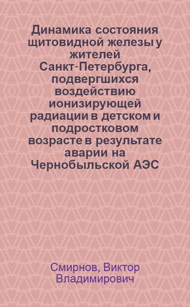 Динамика состояния щитовидной железы у жителей Санкт-Петербурга, подвергшихся воздействию ионизирующей радиации в детском и подростковом возрасте в результате аварии на Чернобыльской АЭС : автореф. дис. на соиск. учен. степ. канд. мед. наук : специальность 14.00.03 <Эндокринология>
