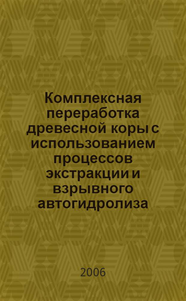 Комплексная переработка древесной коры с использованием процессов экстракции и взрывного автогидролиза : автореф. дис. на соиск. учен. степ. д-ра хим. наук : специальность 05.21.03 <Технология и оборудование хим. перераб. биомассы дерева; химия древесины>