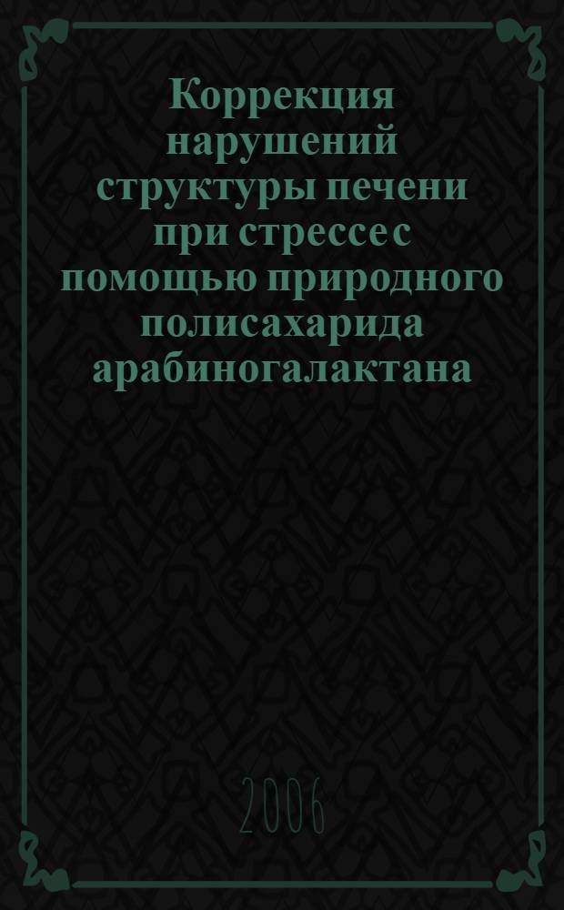 Коррекция нарушений структуры печени при стрессе с помощью природного полисахарида арабиногалактана : автореф. дис. на соиск. учен. степ. канд. мед. наук : специальность 03.00.25 <Гистология, цитология, клеточная биология>
