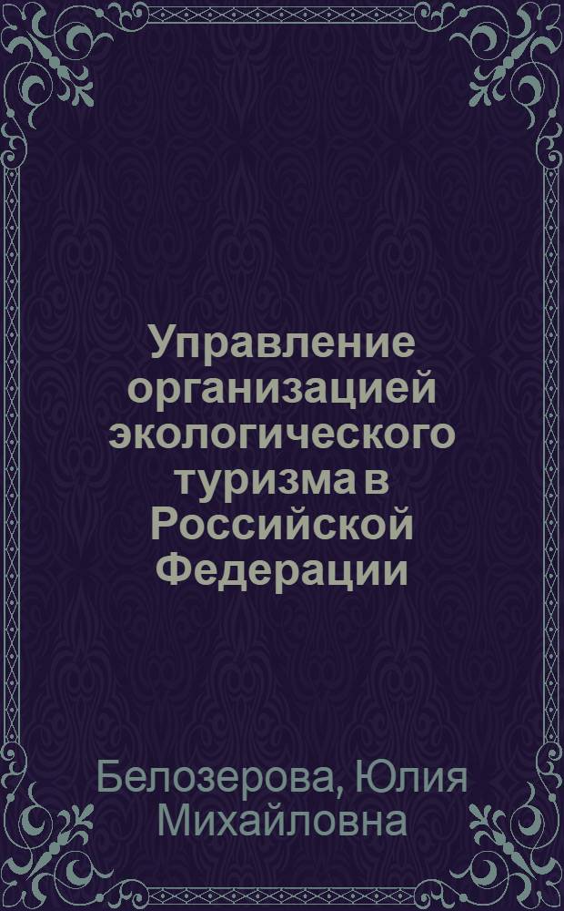 Управление организацией экологического туризма в Российской Федерации : автореф. дис. на соиск. учен. степ. канд. экон. наук : специальность 08.00.05 <Экономика и упр. нар. хоз-вом>