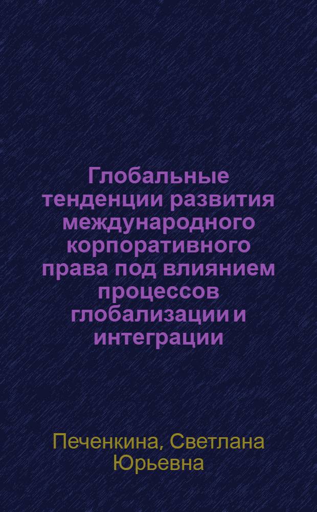 Глобальные тенденции развития международного корпоративного права под влиянием процессов глобализации и интеграции : автореф. дис. на соиск. учен. степ. канд. юрид. наук : специальность 12.00.03 <Гражд. право; предпринимат. право; семейн. право; междунар. част. право>