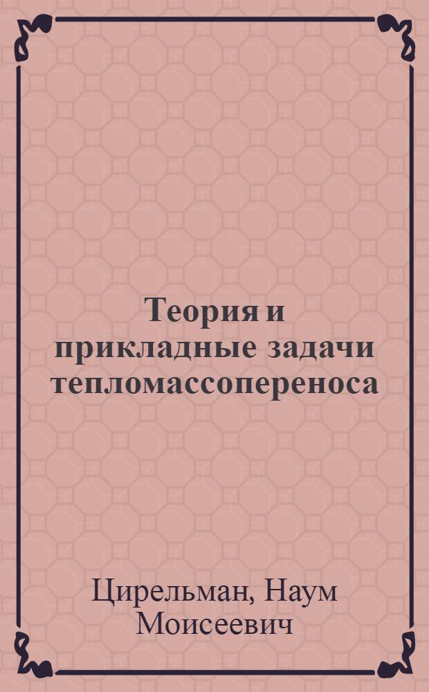 Теория и прикладные задачи тепломассопереноса : учебное пособие для студентов, обучающихся по направлению подготовки дипломированных специалистов 652200 - Двигатели летательных аппаратов и специальностей 130200 - Авиационные двигатели и энергетические установки, 131500 - Авиационная и ракетнокосмическая теплотехника и по направлению подготовки бакалавров и магистров 551000 - Авиа- и ракетостроение