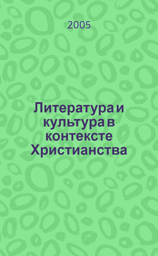 Литература и культура в контексте Христианства : материалы IV Международной научной конференции, 23-24 июня 2005 года