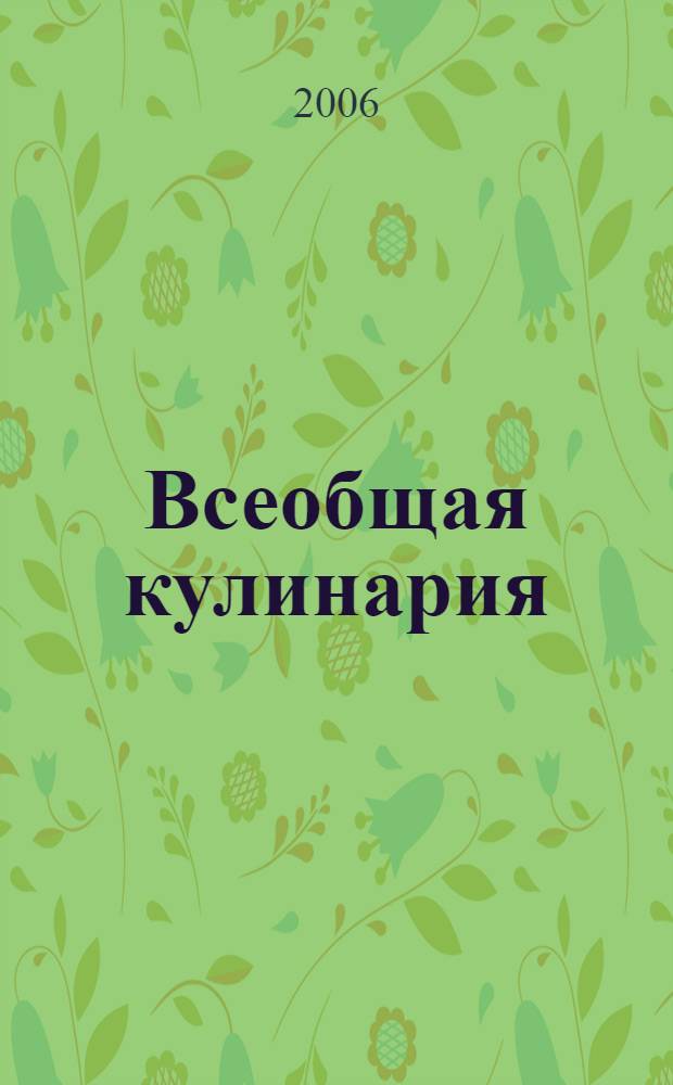 Всеобщая кулинария : древние традиции и современные рецепты : более 1500 рецептов на любой вкус