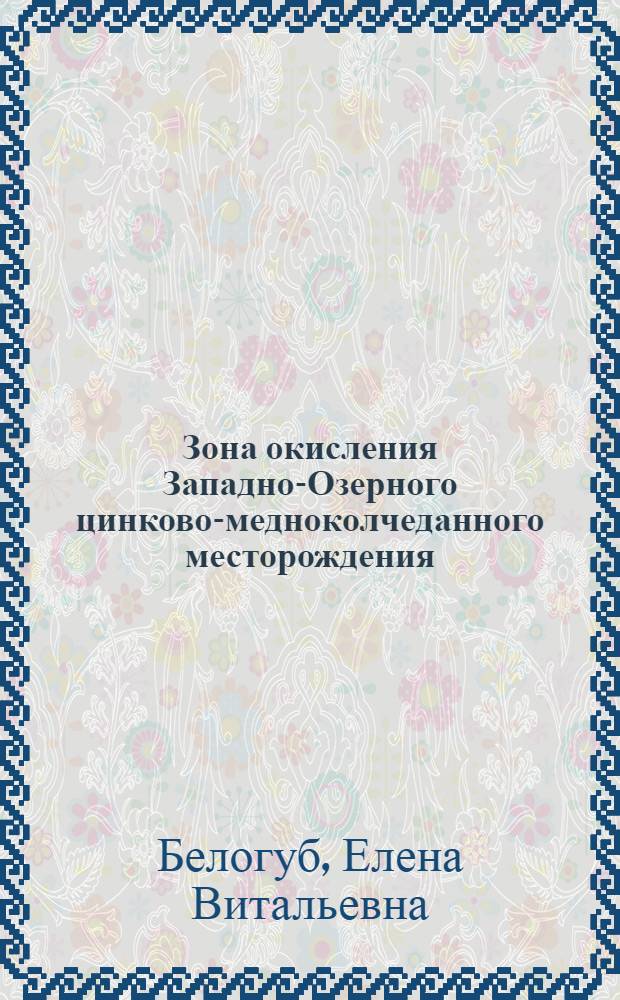 Зона окисления Западно-Озерного цинково-медноколчеданного месторождения (Южный Урал) = Supergene zone of the Zapadno-Ozernoye VHMS deposit (Southern Urals)