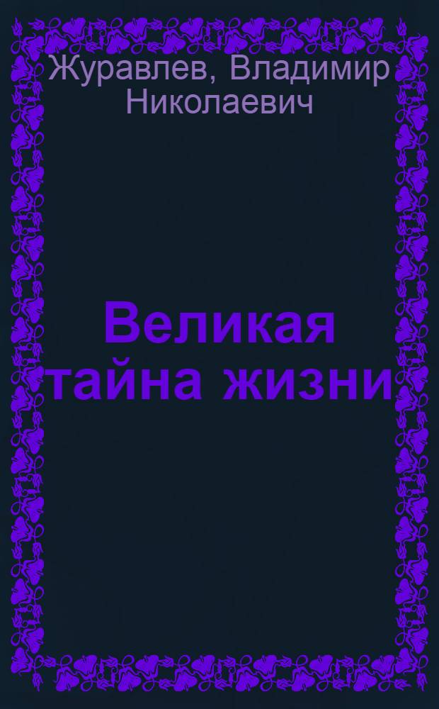 Великая тайна жизни : познавая - преобразуйся