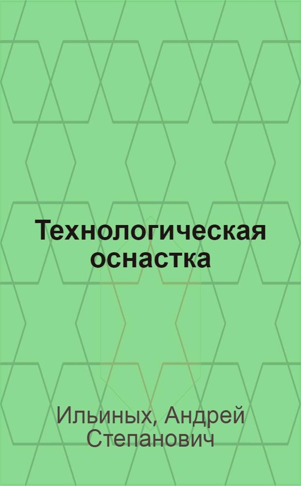Технологическая оснастка : учебное пособие для студентов высших учебных заведений, обучающихся по специальности "Технология машиностроения", направление подготовки дипломированных специалистов - "Конструкторско-технологическое обеспечение машиностроительных производств"