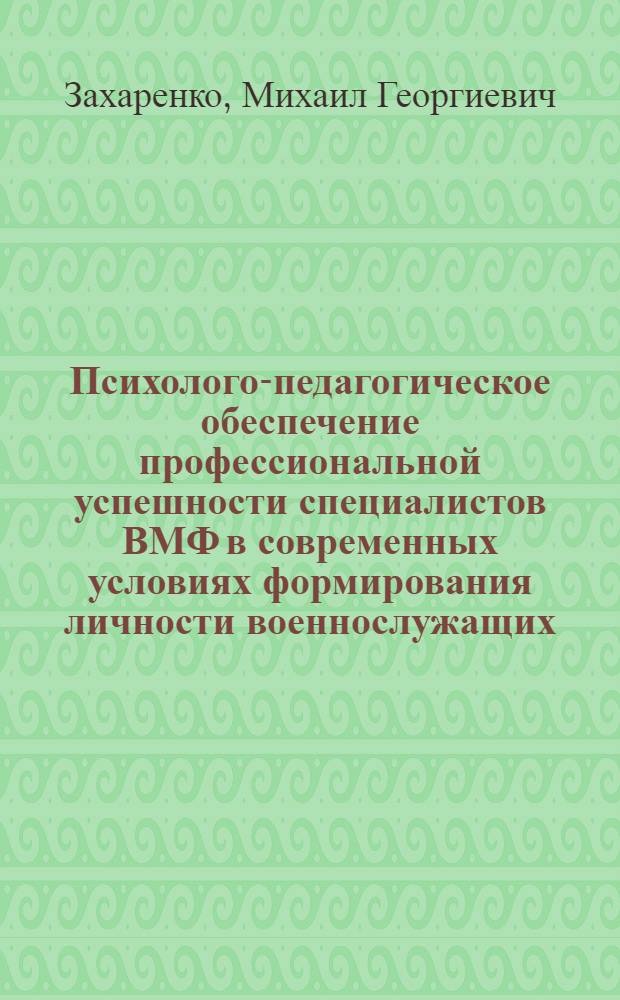 Психолого-педагогическое обеспечение профессиональной успешности специалистов ВМФ в современных условиях формирования личности военнослужащих : автореф. дис. на соиск. учен. степ. канд. пед. наук : специальность 13.00.08 <Теория и методика проф. образования>