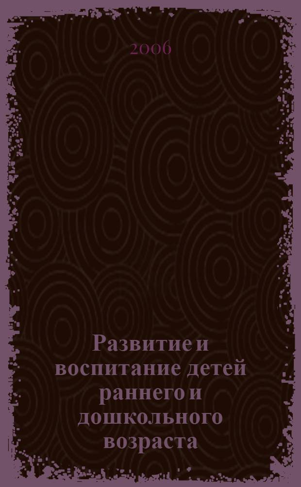 Развитие и воспитание детей раннего и дошкольного возраста : учебно-методическое пособие по дошкольной педагогике : для студентов дневной и заочной форм обучения по специальности 03.09.00 - "Дошкольная педагогика и психология"