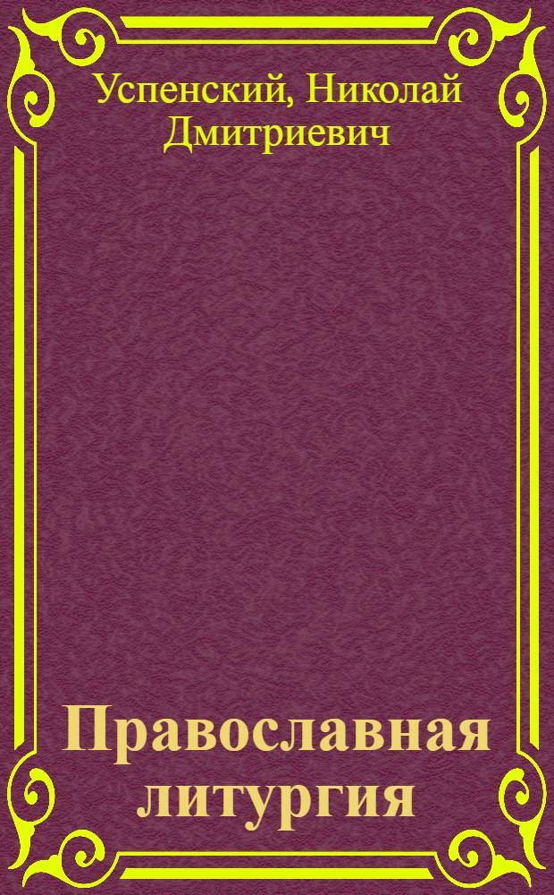 Православная литургия: историко-литургические исследования : праздники, тексты, устав