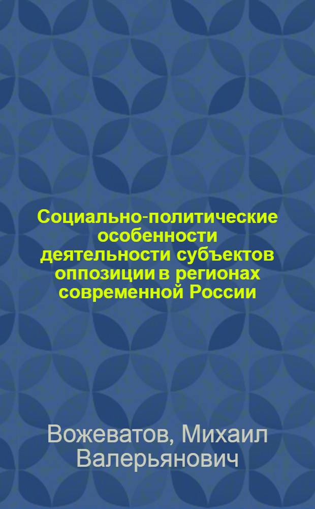 Социально-политические особенности деятельности субъектов оппозиции в регионах современной России : (на примере Южного Федерального округа) : автореф. дис. на соиск. учен. степ. канд. полит. наук : специальность 23.00.02 <Полит. ин-ты, этнополит. конфликтология, нац. и полит. процессы и технологии>
